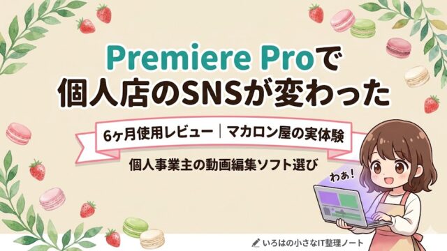 「Premiere Proで個人店のSNSが変わった｜6ヶ月使用レビュー・マカロン屋の実体験」のアイキャッチ画像。クリームベージュ背景に水彩調の葉っぱ・マカロン・いちごの装飾。中央にターコイズ×黒の2色タイトル、下部に白リボンのサブタイトル。右下にエプロン姿のいろはちゃんがノートPCで動画編集している様子。ロゴ「いろはの小さなIT整理ノート」入り