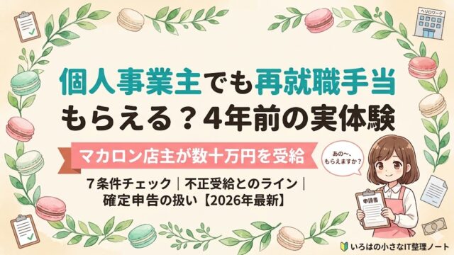 個人事業主でも再就職手当はもらえる？マカロン店主が4年前に開業して数十万円を受給した実体験ガイドのアイキャッチ。受給7条件・不正受給とのライン・確定申告での扱いを解説。